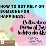 How to Not Rely on Someone for Happiness: Cultivating Personal Joy Independently